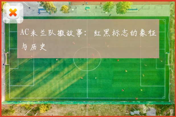 AC米兰队徽故事:红黑标志的象征与历史