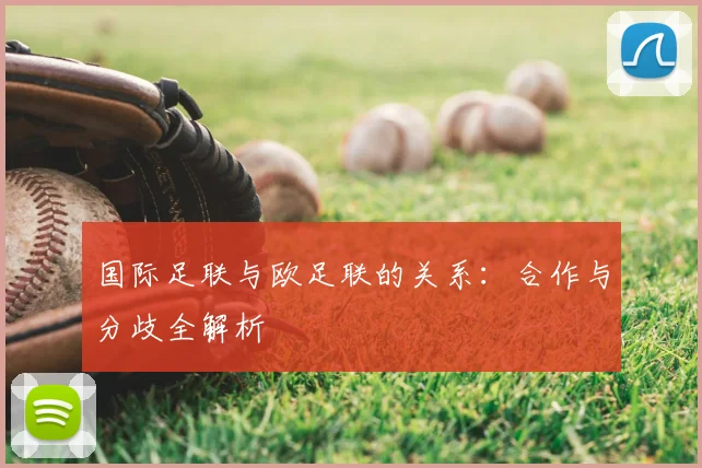 国际足联与欧足联的关系:合作与分歧全解析
