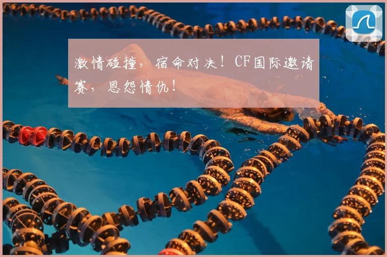激情碰撞,宿命对决!CF国际邀请赛,恩怨情仇!