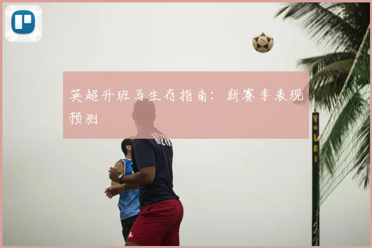英超升班马生存指南:新赛季表现预测