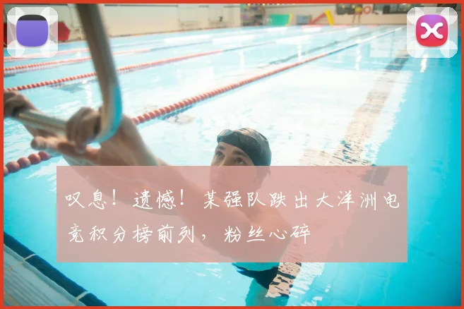 叹息!遗憾!某强队跌出大洋洲电竞积分榜前列,粉丝心碎