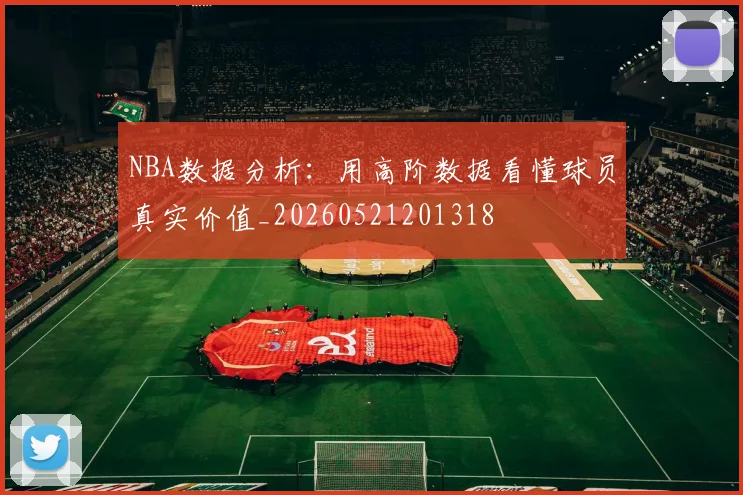 NBA数据分析:用高阶数据看懂球员真实价值_20260521201318