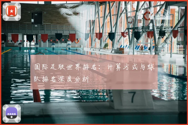 国际足联世界排名:计算方式与球队排名深度分析