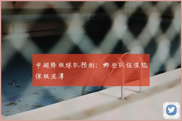 中超降级球队预测:哪些队伍深陷保级泥潭