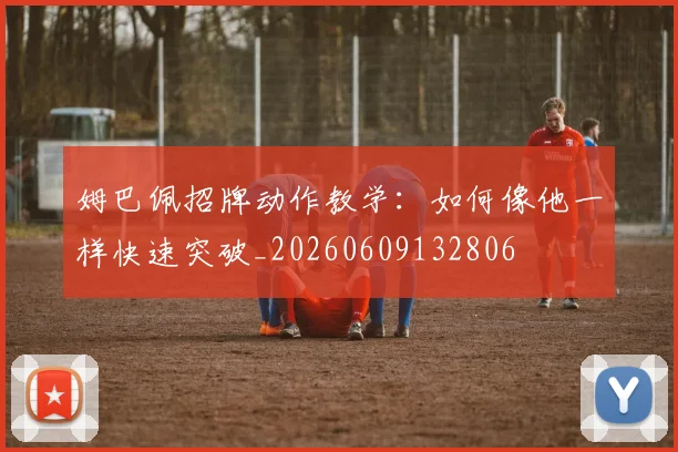 姆巴佩招牌动作教学:如何像他一样快速突破_20260609132806