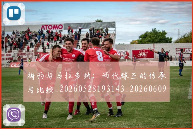 梅西与马拉多纳：两代球王的传承与比较_20260528193143_20260609221350