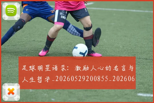 足球明星语录:激励人心的名言与人生哲学_20260529200855_20260610170349