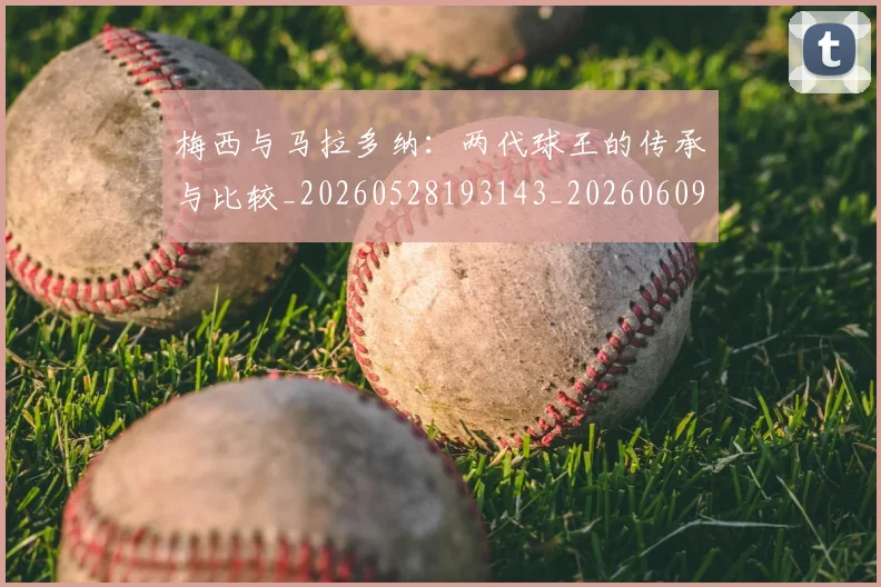 梅西与马拉多纳:两代球王的传承与比较_20260528193143_20260609221350
