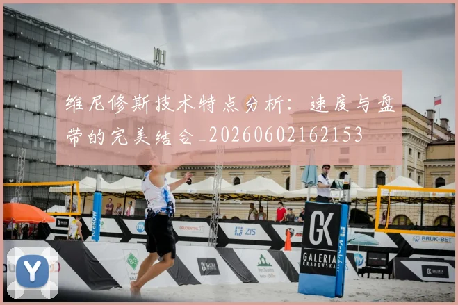 维尼修斯技术特点分析:速度与盘带的完美结合_20260602162153