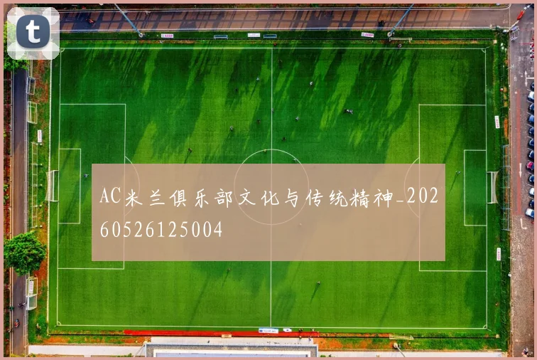 AC米兰俱乐部文化与传统精神_20260526125004