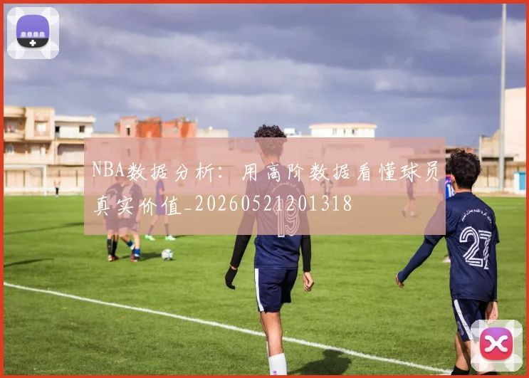 NBA数据分析:用高阶数据看懂球员真实价值_20260521201318