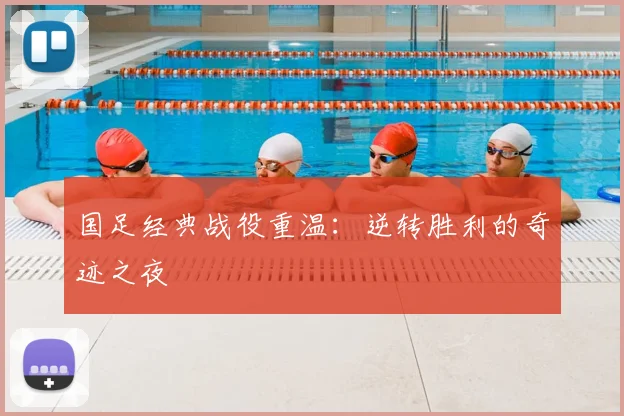 国足经典战役重温：逆转胜利的奇迹之夜