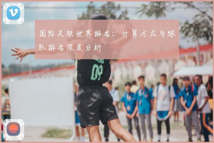 国际足联世界排名:计算方式与球队排名深度分析